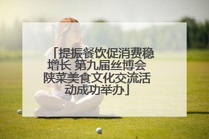 提振餐饮促消费稳增长 第九届丝博会陕菜美食文化交流活动成功举办