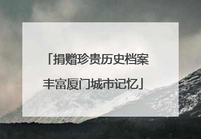 捐赠珍贵历史档案 丰富厦门城市记忆