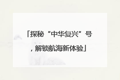 探秘“中华复兴”号，解锁航海新体验