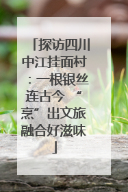 探访四川中江挂面村：一根银丝连古今 “烹”出文旅融合好滋味