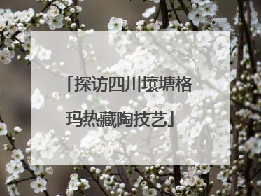 探访四川壤塘格玛热藏陶技艺