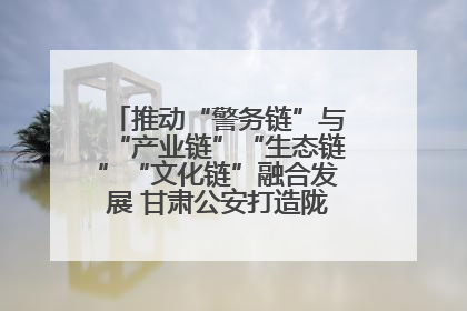 推动“警务链”与“产业链”“生态链”“文化链”融合发展 甘肃公安打造陇原旅游警务品牌