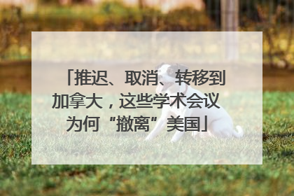 推迟、取消、转移到加拿大，这些学术会议为何“撤离”美国