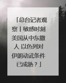 总台记者观察丨敏感时刻美国从中东撤人 以色列对伊朗动武条件已成熟？