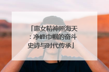 惠女精神照海天：净峰巾帼的奋斗史诗与时代传承