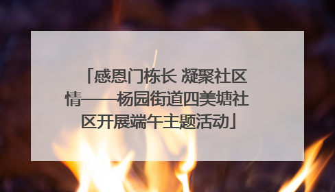 感恩门栋长 凝聚社区情——杨园街道四美塘社区开展端午主题活动