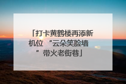 打卡黄鹤楼再添新机位 “云朵笑脸墙”带火老街巷
