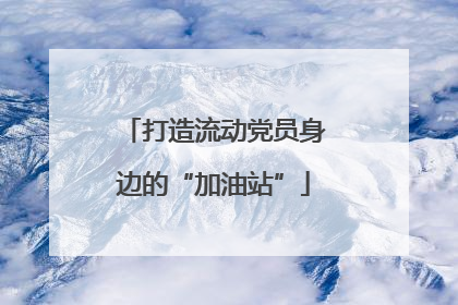 打造流动党员身边的“加油站”