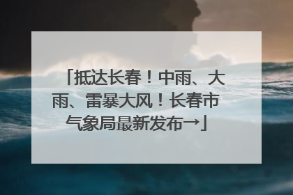 抵达长春！中雨、大雨、雷暴大风！长春市气象局最新发布→