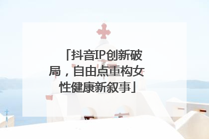 抖音IP创新破局，自由点重构女性健康新叙事