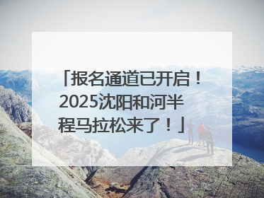 报名通道已开启！2025沈阳和河半程马拉松来了！