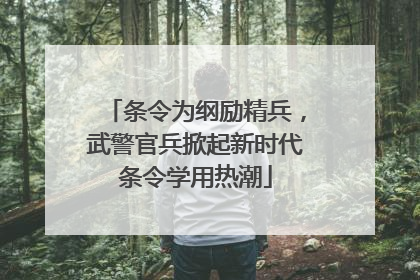 条令为纲励精兵，武警官兵掀起新时代条令学用热潮