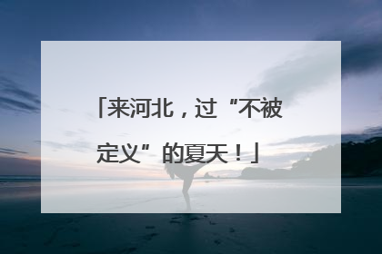 来河北，过“不被定义”的夏天！