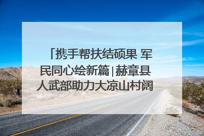 携手帮扶结硕果 军民同心绘新篇∣赫章县人武部助力大凉山村阔步乡村振兴路