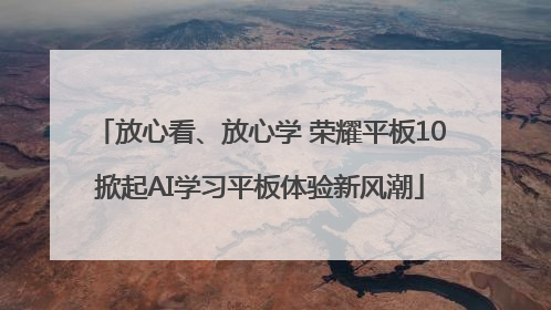 放心看、放心学 荣耀平板10掀起AI学习平板体验新风潮