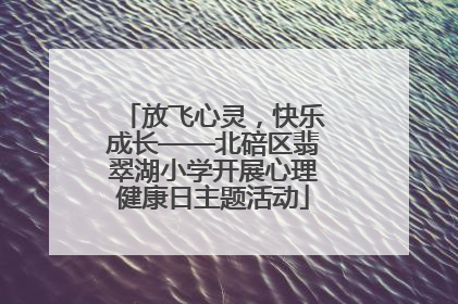 放飞心灵，快乐成长——北碚区翡翠湖小学开展心理健康日主题活动