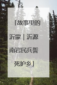 故事里的沂蒙｜沂源南岩民兵誓死护乡