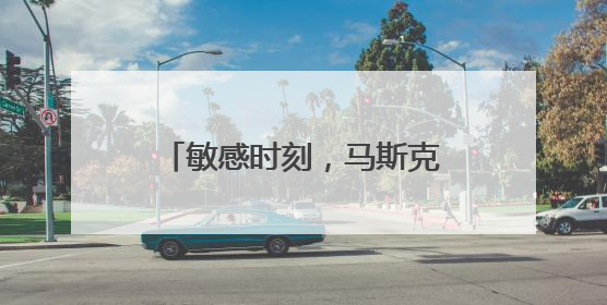 敏感时刻，马斯克父亲在莫斯科表态：儿子与特朗普的“口水仗”是个错误