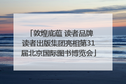敦煌底蕴 读者品牌 读者出版集团亮相第31届北京国际图书博览会
