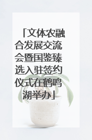 文体农融合发展交流会暨国鉴臻选入驻签约仪式在鹤鸣湖举办