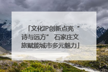 文化IP创新点亮“诗与远方” 石家庄文旅赋能城市多元魅力