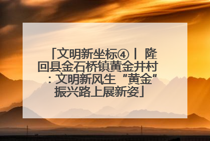 文明新坐标④丨 隆回县金石桥镇黄金井村：文明新风生“黄金” 振兴路上展新姿