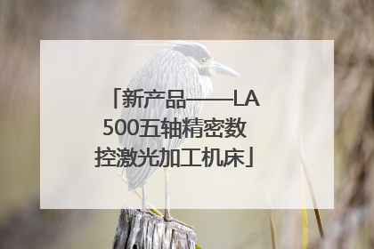 新产品——LA500五轴精密数控激光加工机床