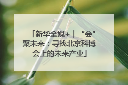 新华全媒+｜“会”聚未来：寻找北京科博会上的未来产业