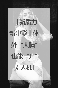 新质力 新津彩丨体外“大脑”也能“开”无人机