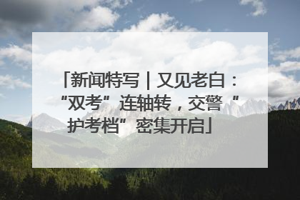新闻特写｜又见老白：“双考”连轴转，交警“护考档”密集开启