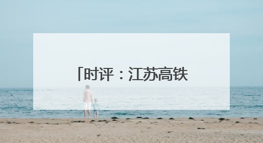 时评：江苏高铁新图绘就，通达之路活力迸发