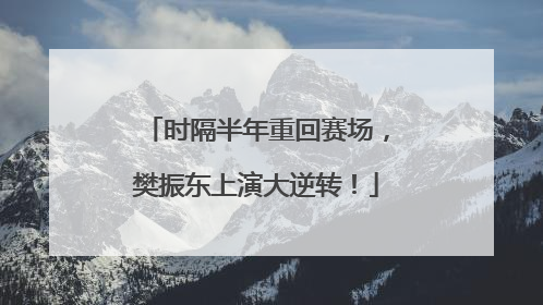 时隔半年重回赛场，樊振东上演大逆转！