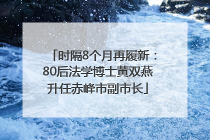 时隔8个月再履新：80后法学博士黄双燕升任赤峰市副市长