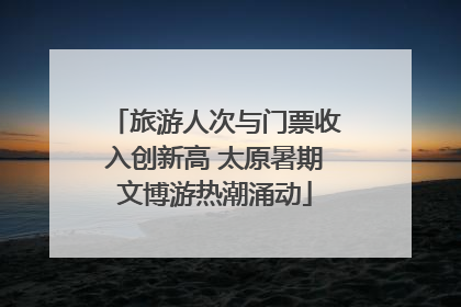 旅游人次与门票收入创新高 太原暑期文博游热潮涌动