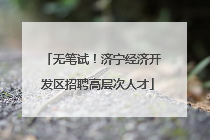 无笔试！济宁经济开发区招聘高层次人才