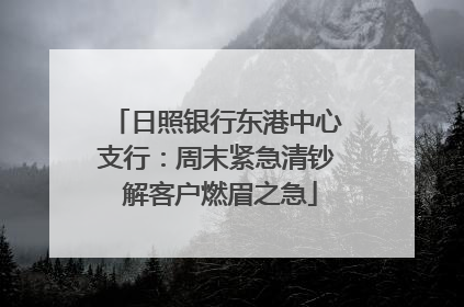 日照银行东港中心支行：周末紧急清钞 解客户燃眉之急