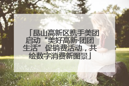 昆山高新区携手美团启动“美好高新·团团生活”促销费活动，共绘数字消费新图景