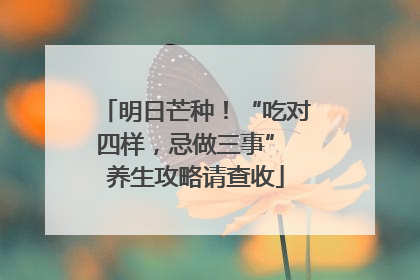 明日芒种！“吃对四样，忌做三事” 养生攻略请查收