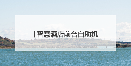 智慧酒店前台自助机优势分析：看鹿马如何帮助酒店降本增效