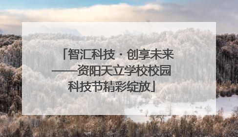 智汇科技・创享未来——资阳天立学校校园科技节精彩绽放