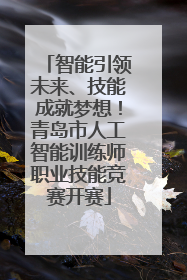 智能引领未来、技能成就梦想！青岛市人工智能训练师职业技能竞赛开赛