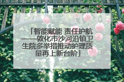 智能赋能 责任护航——敦化市沙河沿镇卫生院多举措推动护理质量再上新台阶