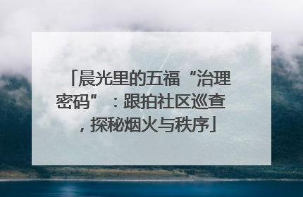 晨光里的五福“治理密码”：跟拍社区巡查，探秘烟火与秩序