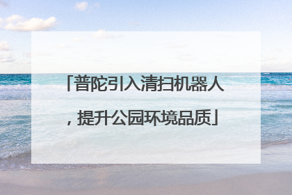 普陀引入清扫机器人，提升公园环境品质