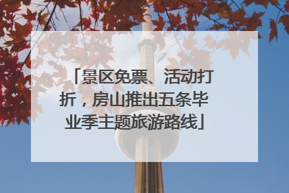 景区免票、活动打折，房山推出五条毕业季主题旅游路线