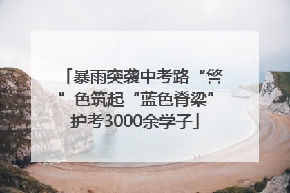 暴雨突袭中考路“警”色筑起“蓝色脊梁”护考3000余学子