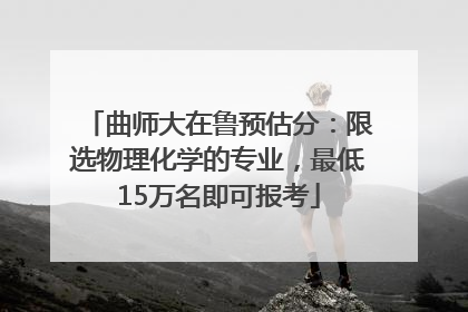曲师大在鲁预估分：限选物理化学的专业，最低15万名即可报考