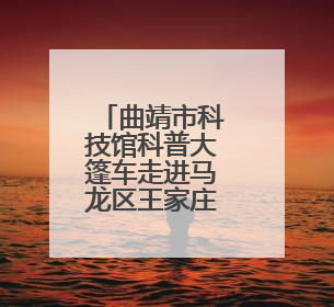 曲靖市科技馆科普大篷车走进马龙区王家庄九年一贯制学校