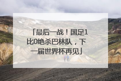 最后一战！国足1比0绝杀巴林队，下一届世界杯再见