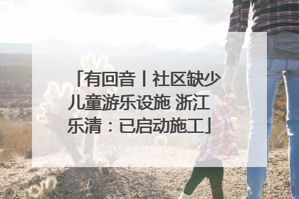 有回音丨社区缺少儿童游乐设施 浙江乐清：已启动施工